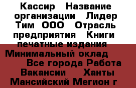 Кассир › Название организации ­ Лидер Тим, ООО › Отрасль предприятия ­ Книги, печатные издания › Минимальный оклад ­ 12 000 - Все города Работа » Вакансии   . Ханты-Мансийский,Мегион г.